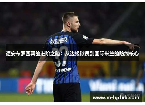 德安布罗西奥的进阶之路:从边缘球员到国际米兰的防线核心 德安布罗西奥的进阶之路:从边缘球员到国际米兰的防线核心