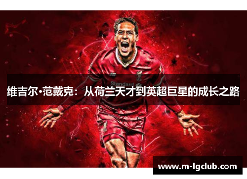 维吉尔·范戴克:从荷兰天才到英超巨星的成长之路 维吉尔·范戴克:从荷兰天才到英超巨星的成长之路