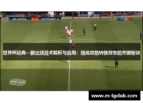 世界杯经典一脚出球战术解析与应用:提高攻防转换效率的关键秘诀 世界杯经典一脚出球战术解析与应用:提高攻防转换效率的关键秘诀