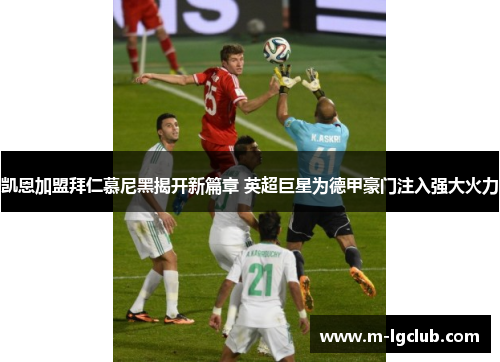 凯恩加盟拜仁慕尼黑揭开新篇章 英超巨星为德甲豪门注入强大火力 凯恩加盟拜仁慕尼黑揭开新篇章 英超巨星为德甲豪门注入强大火力