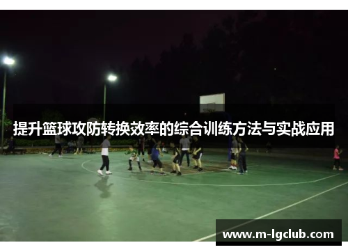 提升篮球攻防转换效率的综合训练方法与实战应用 提升篮球攻防转换效率的综合训练方法与实战应用