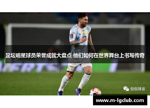 足坛明星球员荣誉成就大盘点 他们如何在世界舞台上书写传奇 足坛明星球员荣誉成就大盘点 他们如何在世界舞台上书写传奇