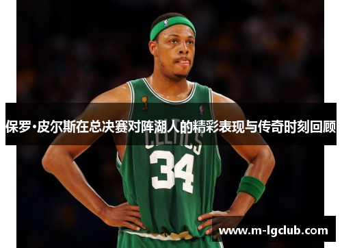 保罗·皮尔斯在总决赛对阵湖人的精彩表现与传奇时刻回顾 保罗·皮尔斯在总决赛对阵湖人的精彩表现与传奇时刻回顾