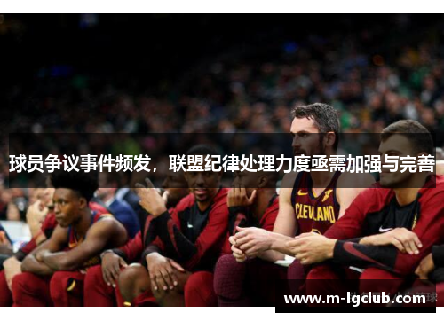 球员争议事件频发,联盟纪律处理力度亟需加强与完善 球员争议事件频发,联盟纪律处理力度亟需加强与完善