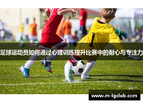 足球运动员如何通过心理训练提升比赛中的耐心与专注力