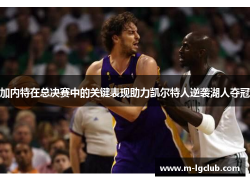 加内特在总决赛中的关键表现助力凯尔特人逆袭湖人夺冠 加内特在总决赛中的关键表现助力凯尔特人逆袭湖人夺冠