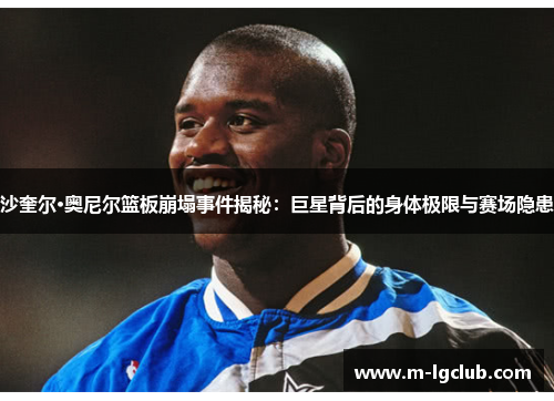 沙奎尔·奥尼尔篮板崩塌事件揭秘:巨星背后的身体极限与赛场隐患 沙奎尔·奥尼尔篮板崩塌事件揭秘:巨星背后的身体极限与赛场隐患