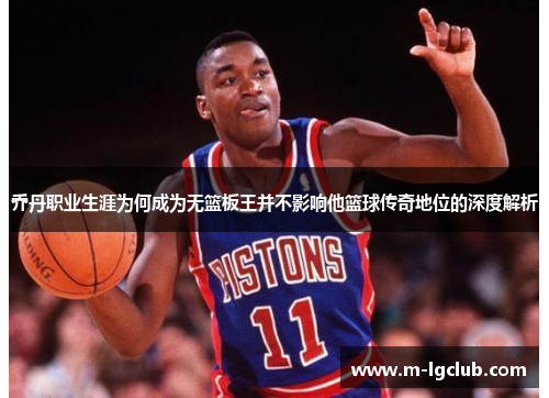 乔丹职业生涯为何成为无篮板王并不影响他篮球传奇地位的深度解析 乔丹职业生涯为何成为无篮板王并不影响他篮球传奇地位的深度解析