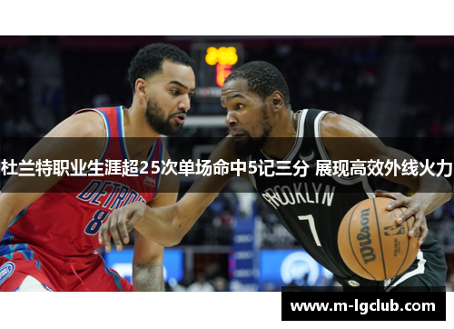 杜兰特职业生涯超25次单场命中5记三分 展现高效外线火力 杜兰特职业生涯超25次单场命中5记三分 展现高效外线火力