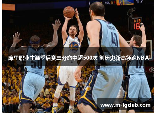 库里职业生涯季后赛三分命中超500次 创历史新高领跑NBA