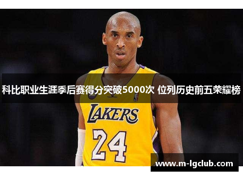 科比职业生涯季后赛得分突破5000次 位列历史前五荣耀榜 科比职业生涯季后赛得分突破5000次 位列历史前五荣耀榜