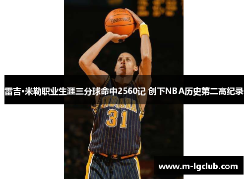雷吉·米勒职业生涯三分球命中2560记 创下NBA历史第二高纪录 雷吉·米勒职业生涯三分球命中2560记 创下NBA历史第二高纪录