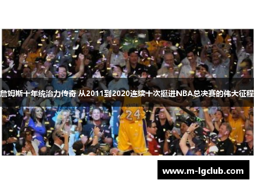 詹姆斯十年统治力传奇 从2011到2020连续十次挺进NBA总决赛的伟大征程 詹姆斯十年统治力传奇 从2011到2020连续十次挺进NBA总决赛的伟大征程