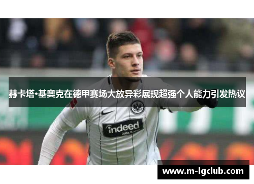 赫卡塔·基奥克在德甲赛场大放异彩展现超强个人能力引发热议 赫卡塔·基奥克在德甲赛场大放异彩展现超强个人能力引发热议