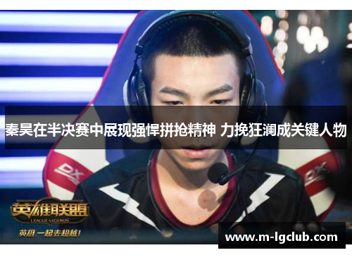 秦昊在半决赛中展现强悍拼抢精神 力挽狂澜成关键人物 秦昊在半决赛中展现强悍拼抢精神 力挽狂澜成关键人物