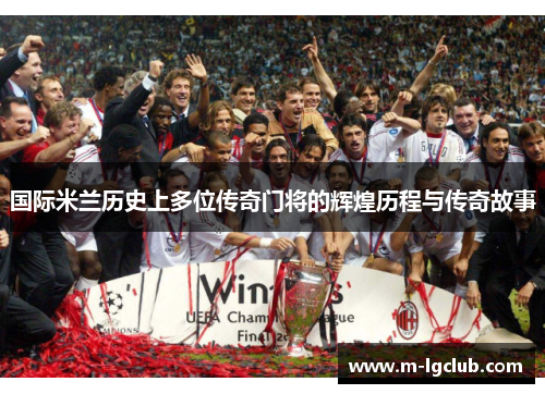 国际米兰历史上多位传奇门将的辉煌历程与传奇故事