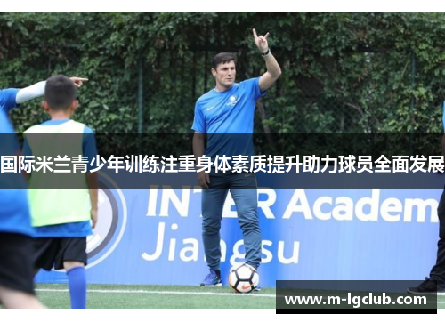 国际米兰青少年训练注重身体素质提升助力球员全面发展 国际米兰青少年训练注重身体素质提升助力球员全面发展