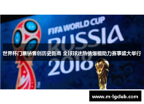 世界杯门票销售创历史新高 全球球迷热情爆棚助力赛事盛大举行 世界杯门票销售创历史新高 全球球迷热情爆棚助力赛事盛大举行