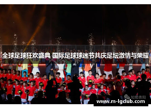 全球足球狂欢盛典 国际足球球迷节共庆足坛激情与荣耀 全球足球狂欢盛典 国际足球球迷节共庆足坛激情与荣耀