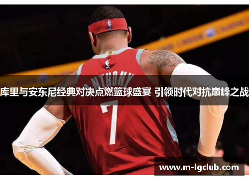 库里与安东尼经典对决点燃篮球盛宴 引领时代对抗巅峰之战 库里与安东尼经典对决点燃篮球盛宴 引领时代对抗巅峰之战