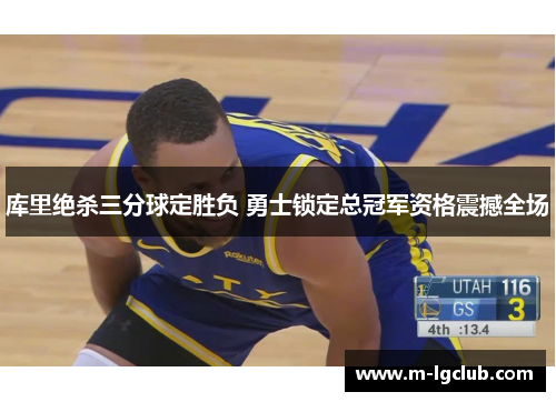 库里绝杀三分球定胜负 勇士锁定总冠军资格震撼全场 库里绝杀三分球定胜负 勇士锁定总冠军资格震撼全场