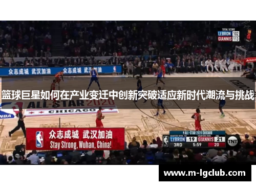 篮球巨星如何在产业变迁中创新突破适应新时代潮流与挑战 篮球巨星如何在产业变迁中创新突破适应新时代潮流与挑战