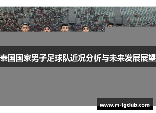 泰国国家男子足球队近况分析与未来发展展望 泰国国家男子足球队近况分析与未来发展展望