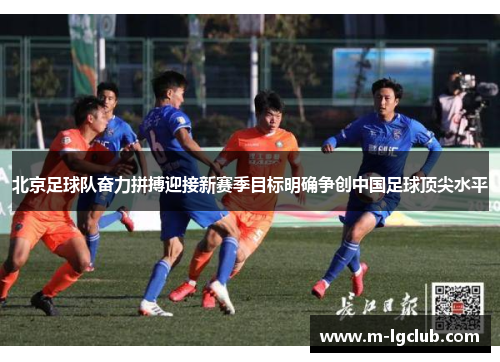 北京足球队奋力拼搏迎接新赛季目标明确争创中国足球顶尖水平