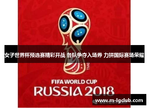 女子世界杯预选赛精彩开战 各队争夺入场券 力拼国际赛场荣耀 女子世界杯预选赛精彩开战 各队争夺入场券 力拼国际赛场荣耀