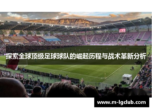 探索全球顶级足球球队的崛起历程与战术革新分析 探索全球顶级足球球队的崛起历程与战术革新分析