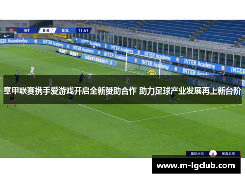 意甲联赛携手爱游戏开启全新赞助合作 助力足球产业发展再上新台阶 意甲联赛携手爱游戏开启全新赞助合作 助力足球产业发展再上新台阶