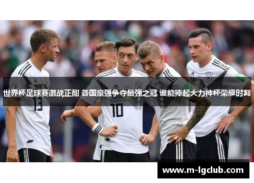 世界杯足球赛激战正酣 各国豪强争夺最强之冠 谁能捧起大力神杯荣耀时刻 世界杯足球赛激战正酣 各国豪强争夺最强之冠 谁能捧起大力神杯荣耀时刻