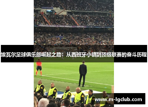 埃瓦尔足球俱乐部崛起之路:从西班牙小镇到顶级联赛的奋斗历程 埃瓦尔足球俱乐部崛起之路:从西班牙小镇到顶级联赛的奋斗历程