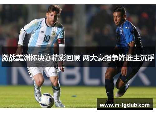 激战美洲杯决赛精彩回顾 两大豪强争锋谁主沉浮 激战美洲杯决赛精彩回顾 两大豪强争锋谁主沉浮