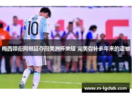 梅西领衔阿根廷夺回美洲杯荣耀 完美弥补多年来的遗憾