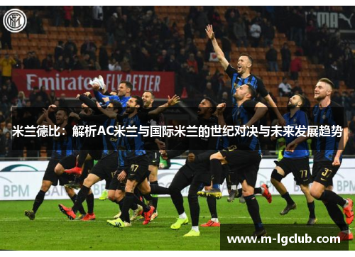 米兰德比:解析AC米兰与国际米兰的世纪对决与未来发展趋势 米兰德比:解析AC米兰与国际米兰的世纪对决与未来发展趋势