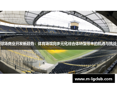 球场商业开发新趋势:体育场馆向多元化综合体转型带来的机遇与挑战 球场商业开发新趋势:体育场馆向多元化综合体转型带来的机遇与挑战