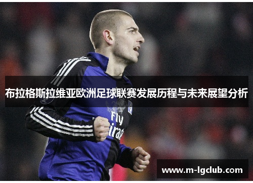 布拉格斯拉维亚欧洲足球联赛发展历程与未来展望分析 布拉格斯拉维亚欧洲足球联赛发展历程与未来展望分析