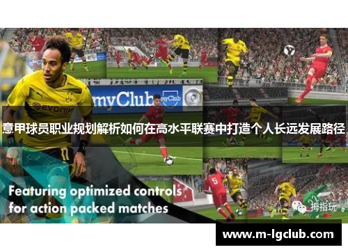 意甲球员职业规划解析如何在高水平联赛中打造个人长远发展路径 意甲球员职业规划解析如何在高水平联赛中打造个人长远发展路径