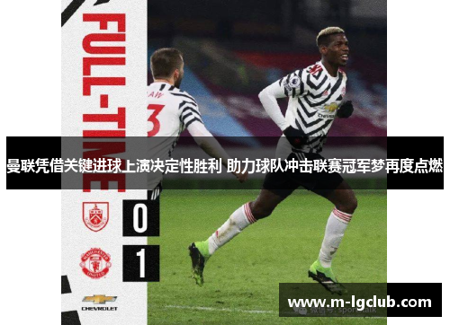 曼联凭借关键进球上演决定性胜利 助力球队冲击联赛冠军梦再度点燃