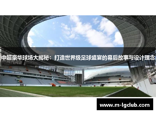中超豪华球场大揭秘:打造世界级足球盛宴的幕后故事与设计理念 中超豪华球场大揭秘:打造世界级足球盛宴的幕后故事与设计理念