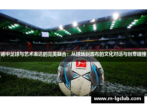 德甲足球与艺术表达的完美融合：从球场到画布的文化对话与创意碰撞