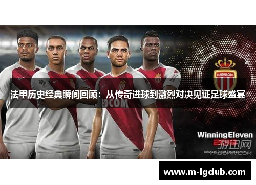 法甲历史经典瞬间回顾：从传奇进球到激烈对决见证足球盛宴