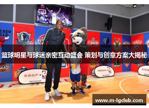 篮球明星与球迷亲密互动盛会 策划与创意方案大揭秘 篮球明星与球迷亲密互动盛会 策划与创意方案大揭秘