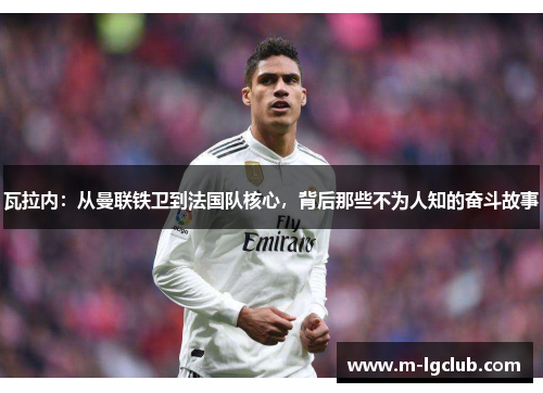 瓦拉内：从曼联铁卫到法国队核心，背后那些不为人知的奋斗故事