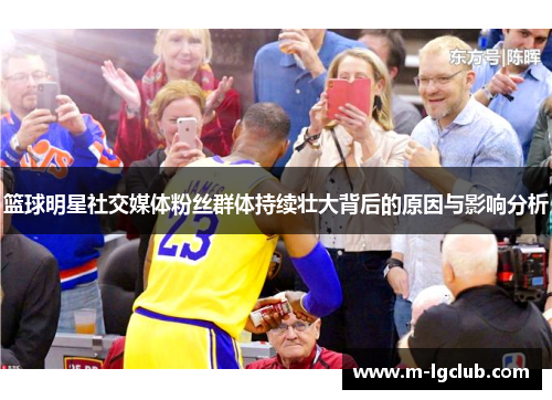 篮球明星社交媒体粉丝群体持续壮大背后的原因与影响分析 篮球明星社交媒体粉丝群体持续壮大背后的原因与影响分析