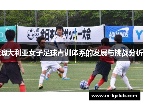 澳大利亚女子足球青训体系的发展与挑战分析