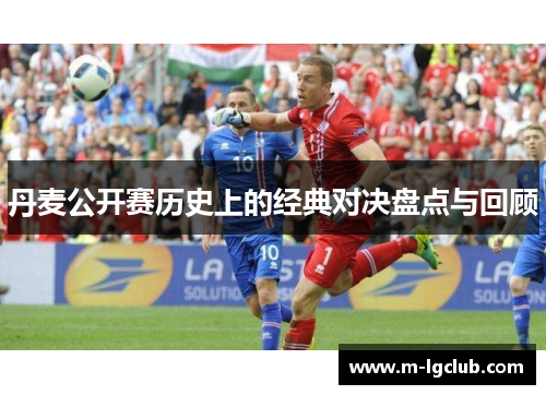 丹麦公开赛历史上的经典对决盘点与回顾