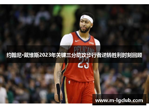 约翰尼·戴维斯2023年关键三分助攻步行者逆转胜利时刻回顾