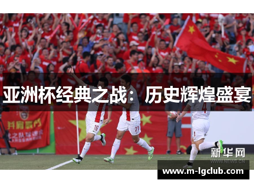 亚洲杯经典之战:历史辉煌盛宴 亚洲杯经典之战:历史辉煌盛宴